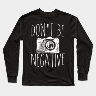 Cute Don't Be Negative Funny Hobby Photography Pun Long Sleeve T-Shirt